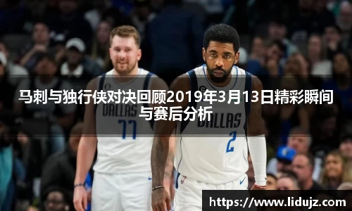马刺与独行侠对决回顾2019年3月13日精彩瞬间与赛后分析